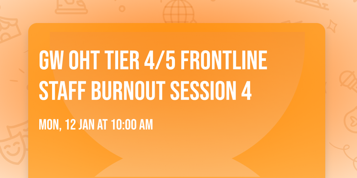 GW OHT Tier 4\/5 Frontline Staff Burnout Session 4