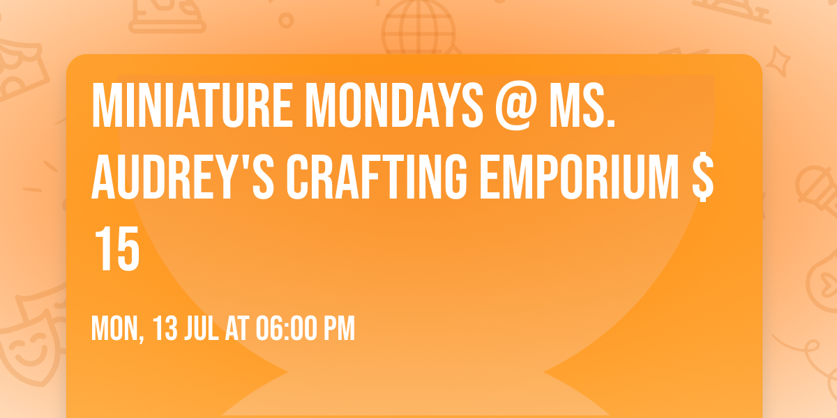 Miniature Mondays @ Ms. Audrey's Crafting Emporium $15
