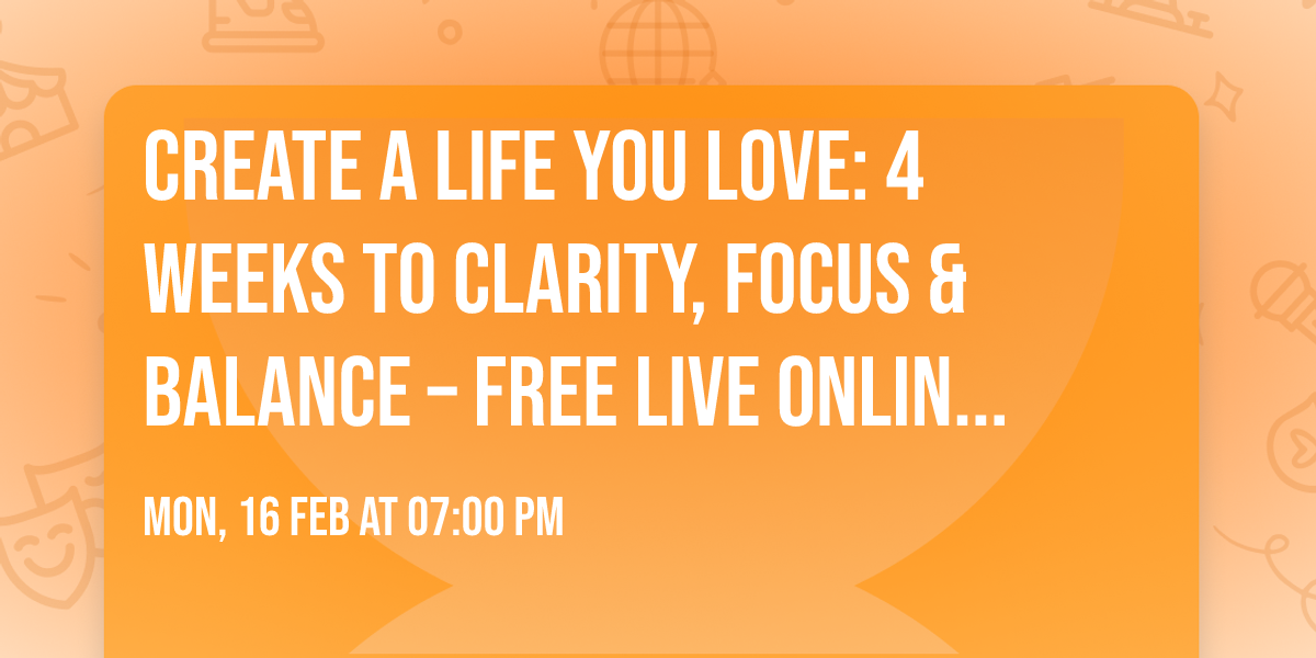 Create a Life You Love: 4 Weeks to Clarity, Focus & Balance \u2013 Free Live Online Course
