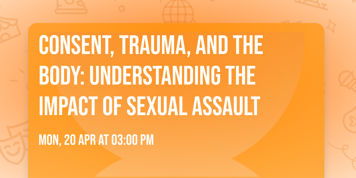 Consent, Trauma, and the Body: Understanding the Impact of Sexual Assault