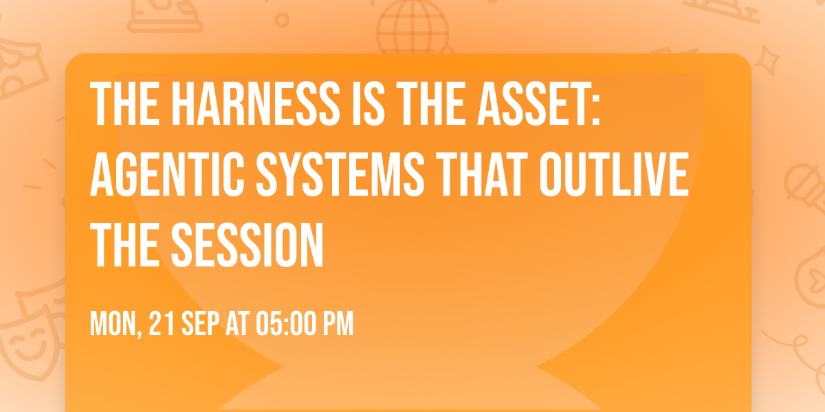 The Harness Is the Asset: Agentic Systems That Outlive the Session