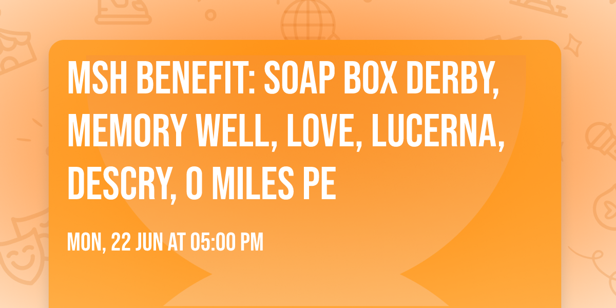 MSH Benefit: SOAP BOX DERBY, MEMORY WELL, LOVE, LUCERNA, DESCRY, 0 MILES PE