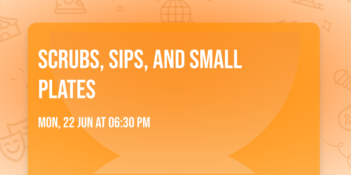 Scrubs, Sips, and Small Plates