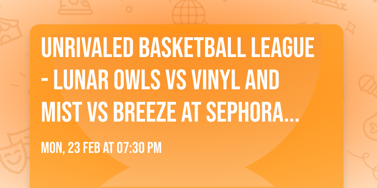 Unrivaled Basketball League - Lunar Owls vs Vinyl and Mist vs Breeze at Sephora Arena