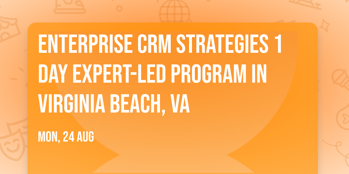 Enterprise CRM Strategies\u00ae 1 Day Expert-led Program in Virginia Beach, VA