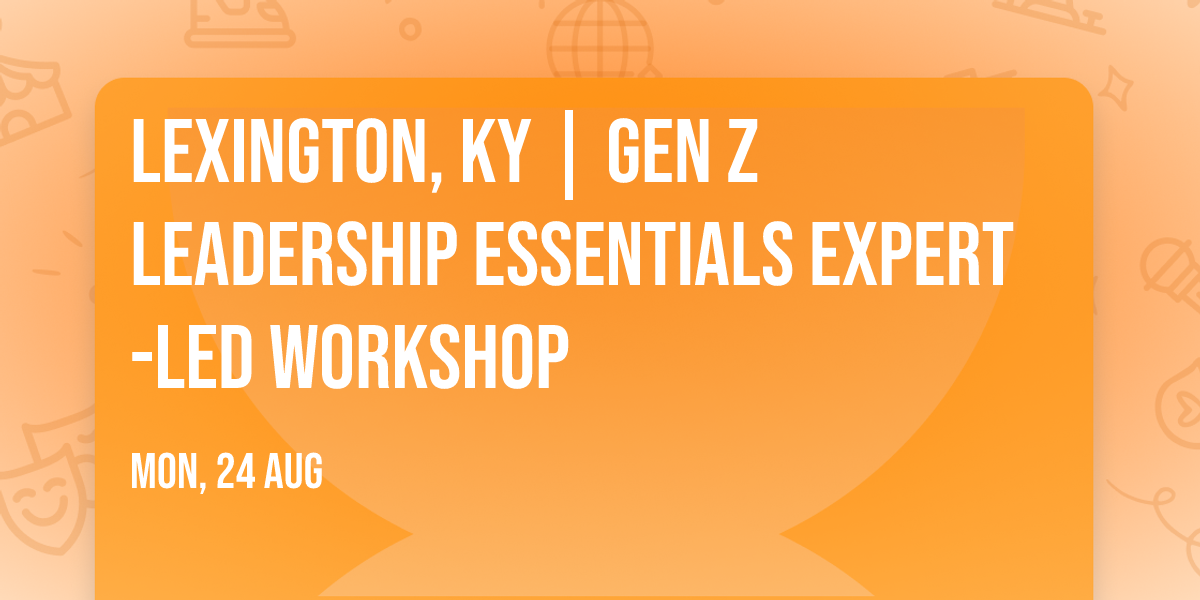 Lexington, KY | Gen Z Leadership Essentials\u00ae Expert-Led Workshop