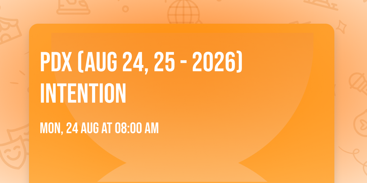 PDX (Aug 24, 25 - 2026) Intention