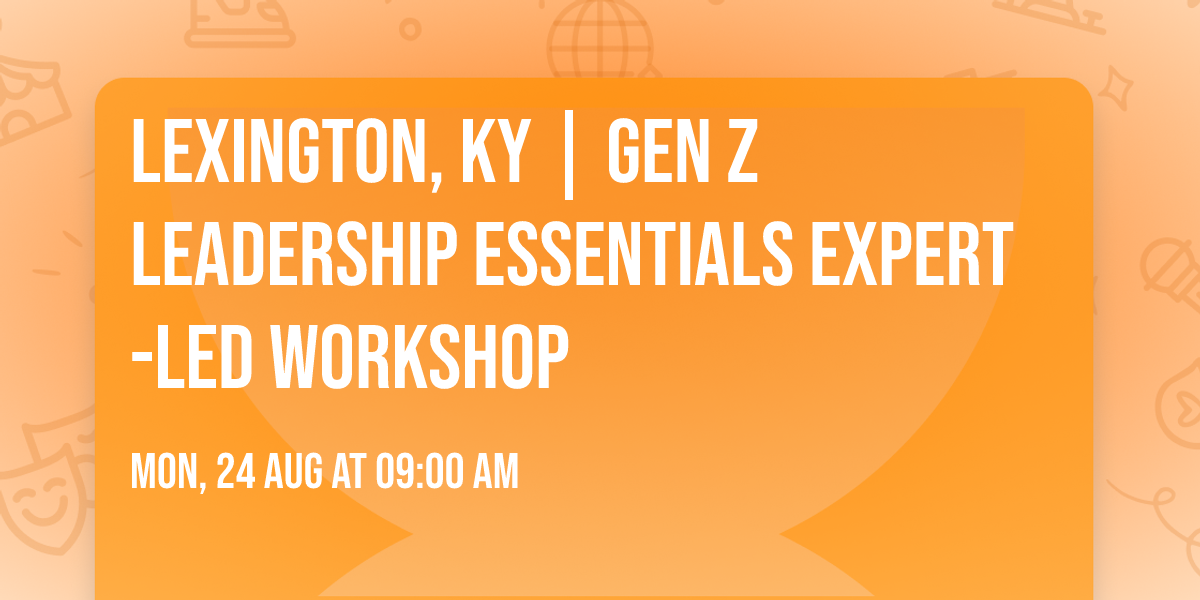 Lexington, KY | Gen Z Leadership Essentials\u00ae Expert-Led Workshop