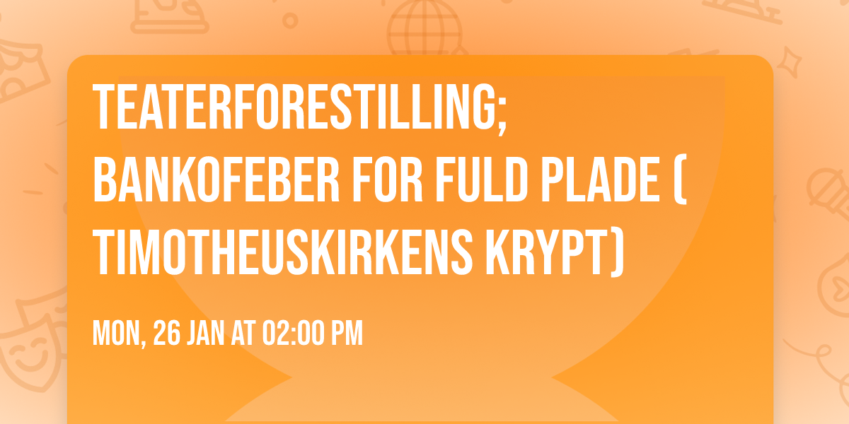 TEATERFORESTILLING; BANKOFEBER FOR FULD PLADE  (Timotheuskirkens krypt) \ud83c\udfad\ud83c\udfb6