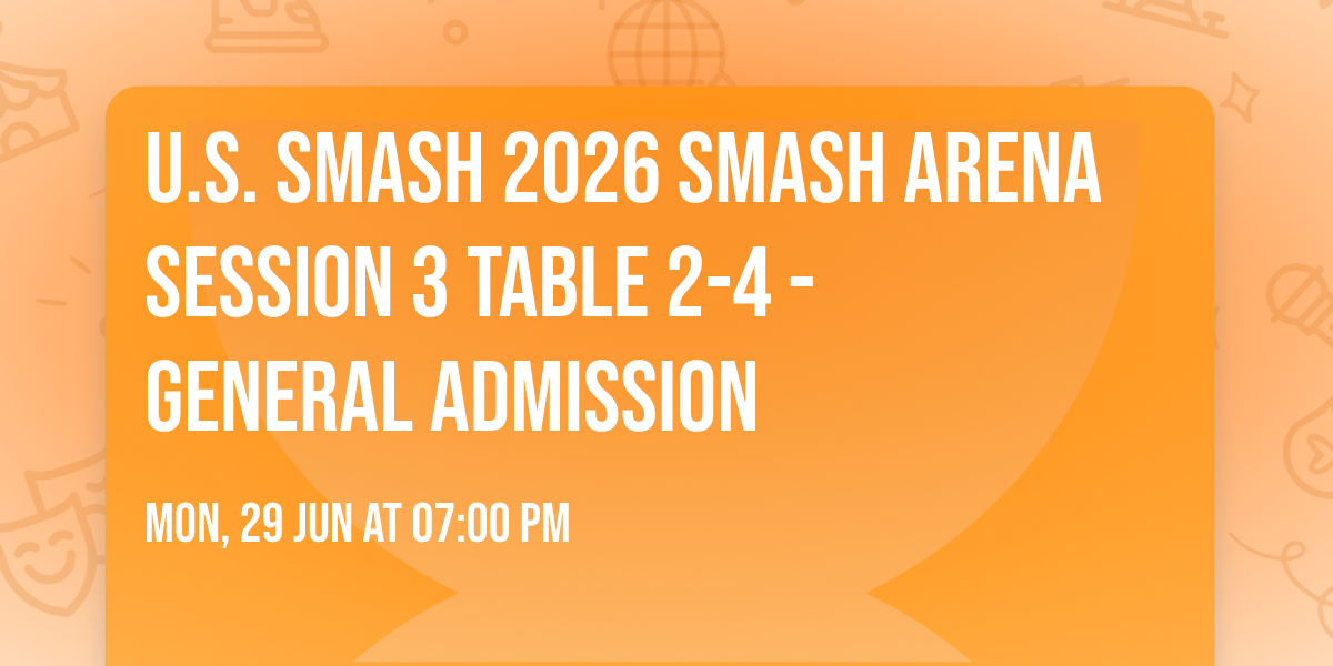 U.S. Smash 2026 Smash Arena Session 3 Table 2-4 - GENERAL ADMISSION