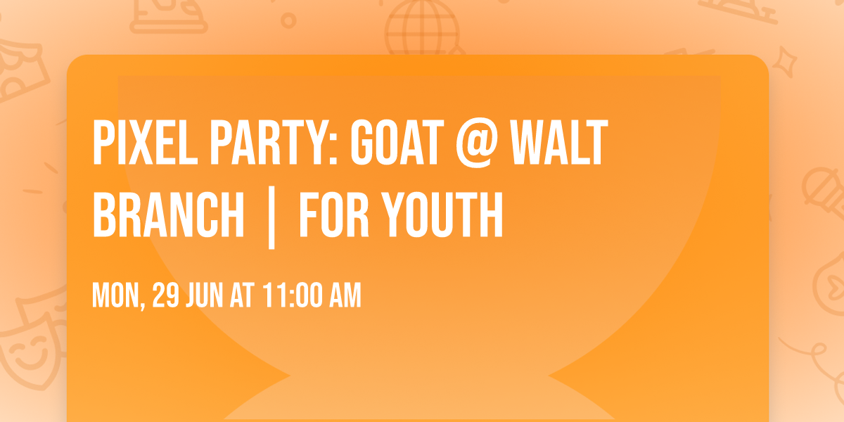 Pixel Party: GOAT @ Walt Branch | For Youth