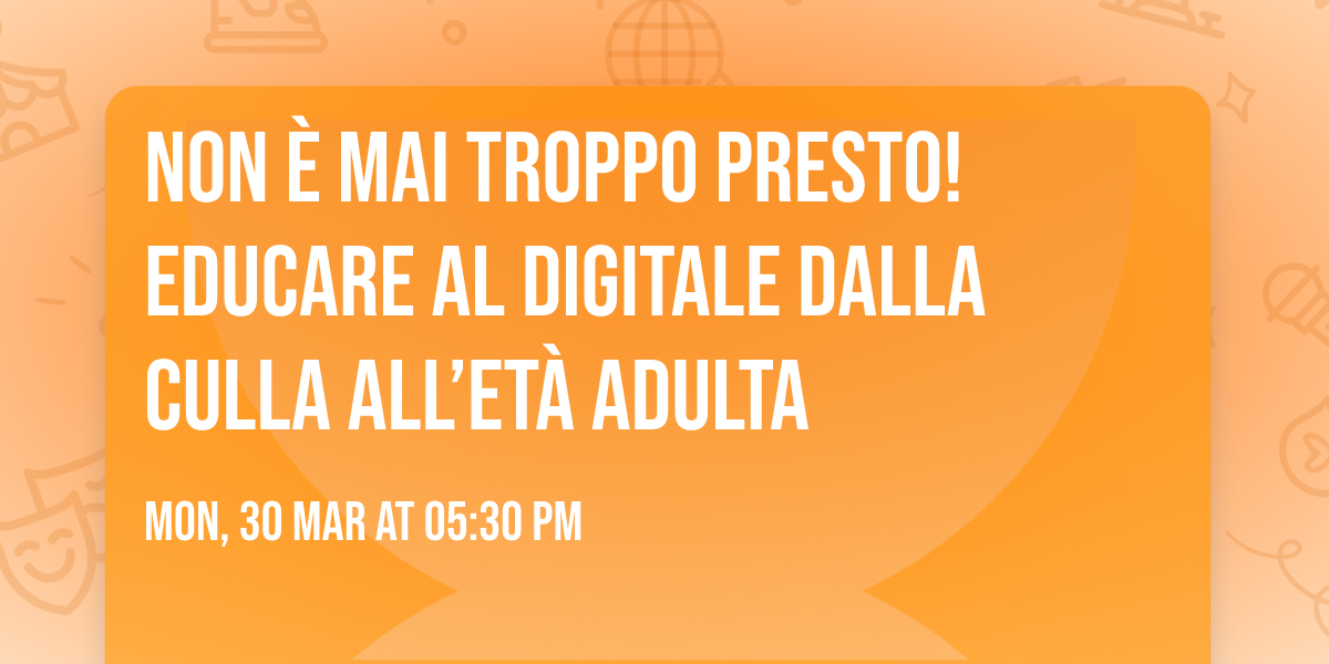 Non \u00e8 mai troppo presto! Educare al digitale dalla culla all\u2019et\u00e0 adulta