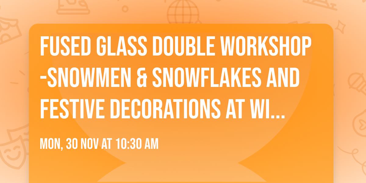 Fused Glass Double Workshop -Snowmen & Snowflakes and Festive Decorations at Wightwick Manor NT