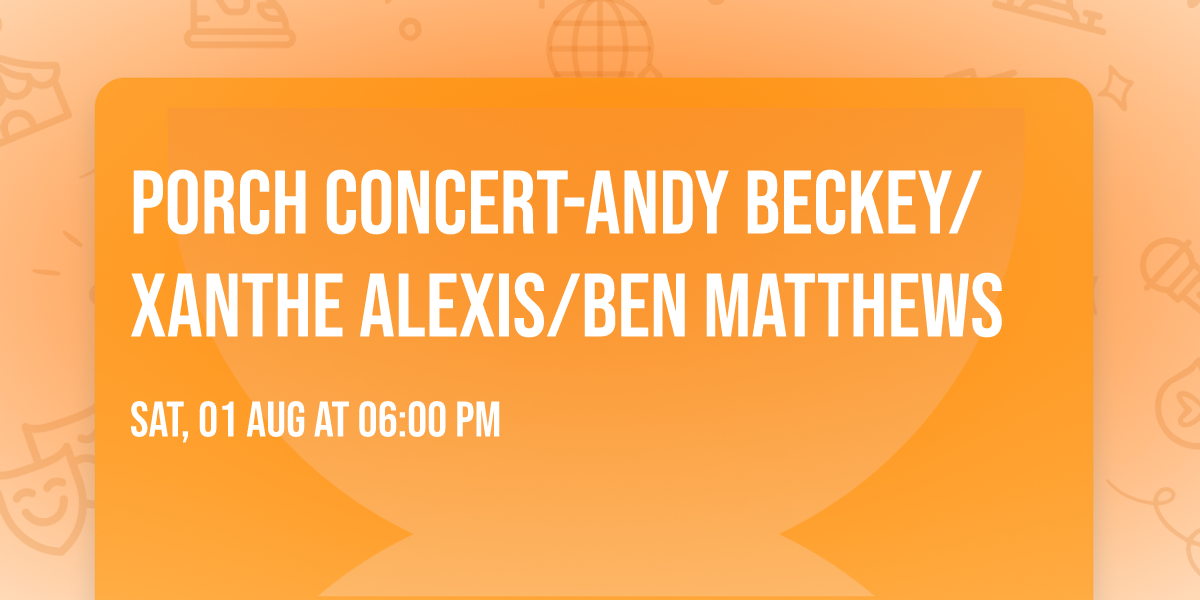 Porch Concert-Andy Beckey\/Xanthe Alexis\/Ben Matthews