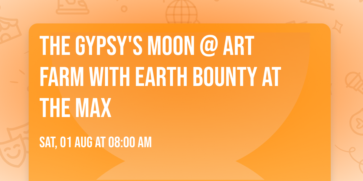 The Gypsy's Moon  @  Art Farm with Earth Bounty at The Max 