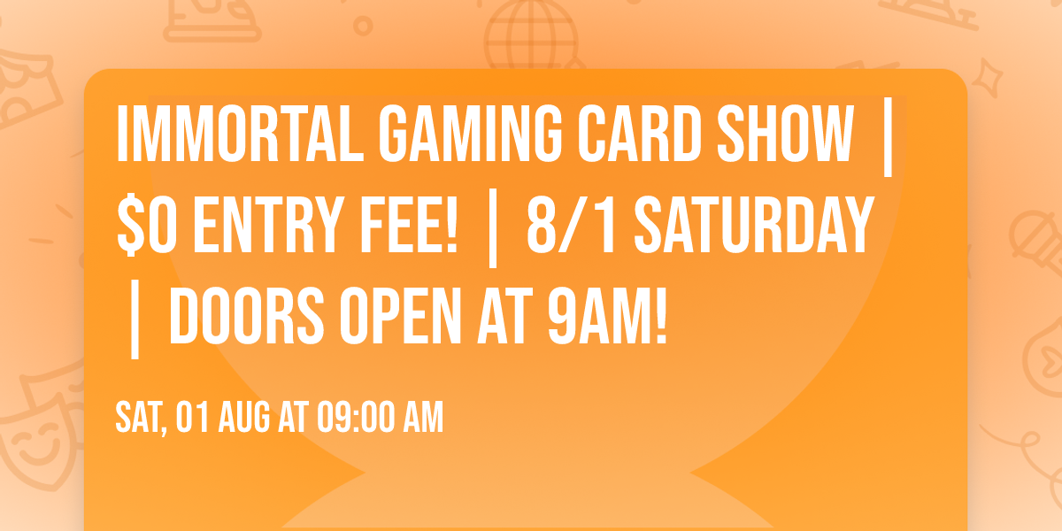 Immortal Gaming Card show | $0 Entry fee! | 8\/1 Saturday | Doors open at 9AM!