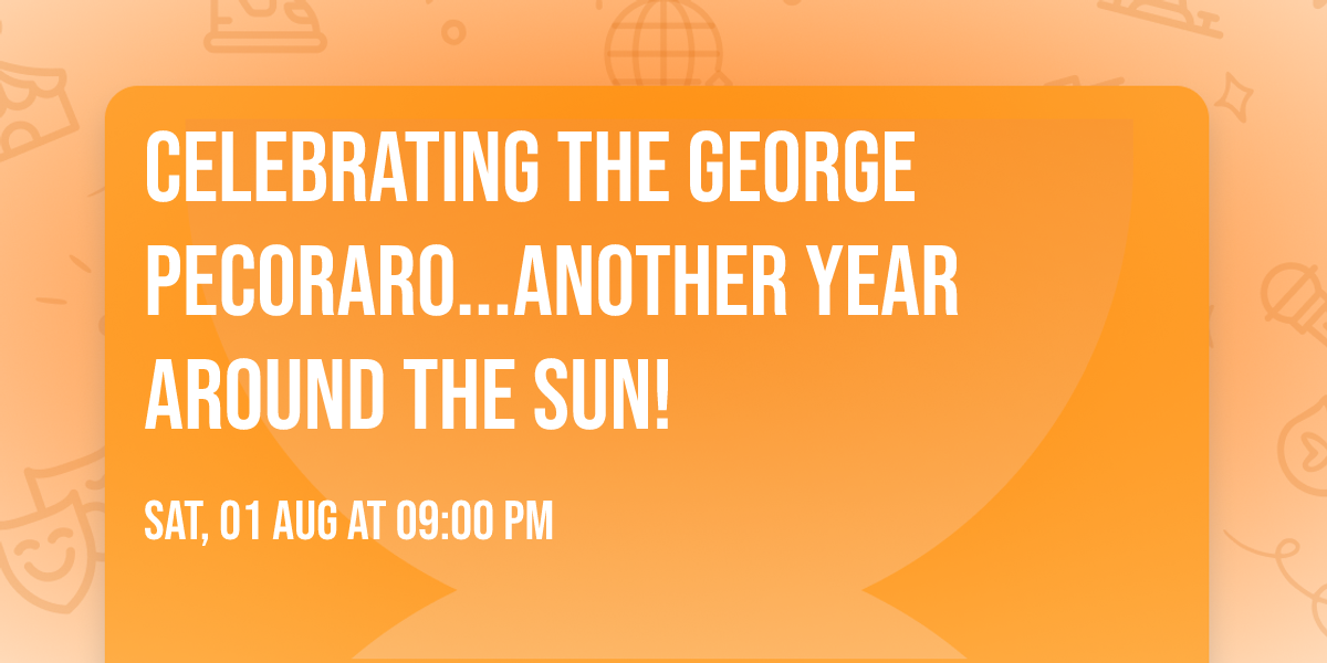 Celebrating THE George Pecoraro...Another Year Around The Sun!
