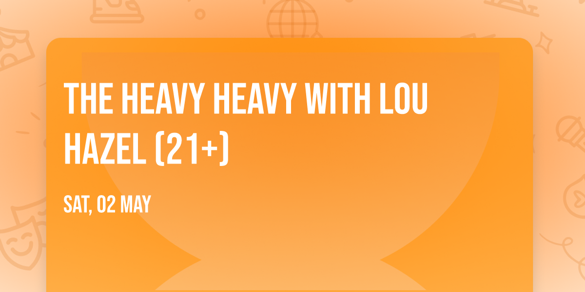 The Heavy Heavy with Lou Hazel (21+)