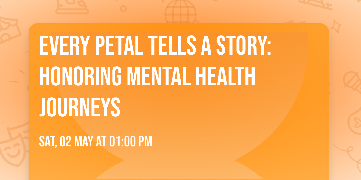 Every Petal Tells A Story: Honoring Mental Health Journeys