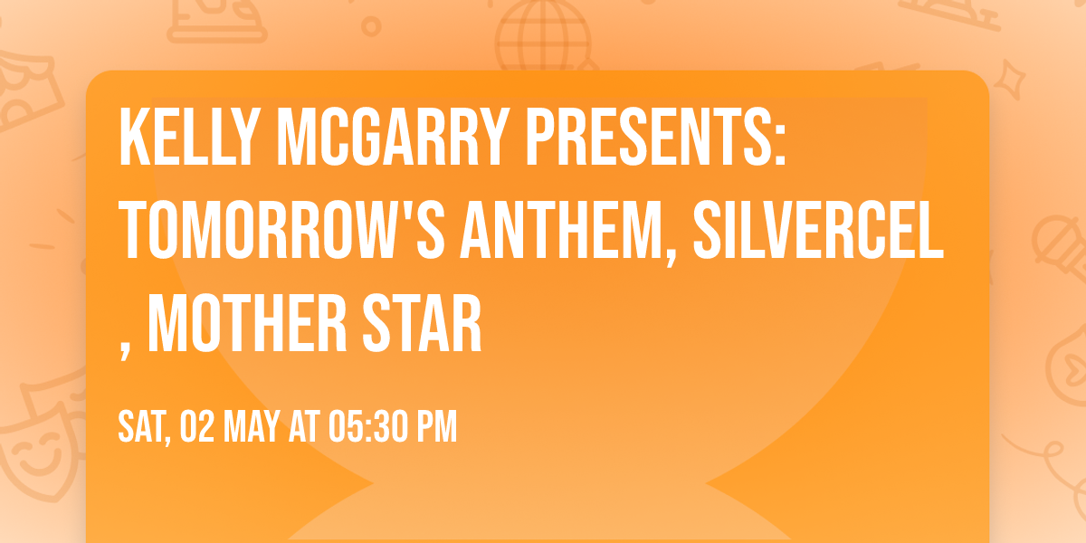 Kelly McGarry Presents: TOMORROW'S ANTHEM, SILVERCEL, MOTHER STAR