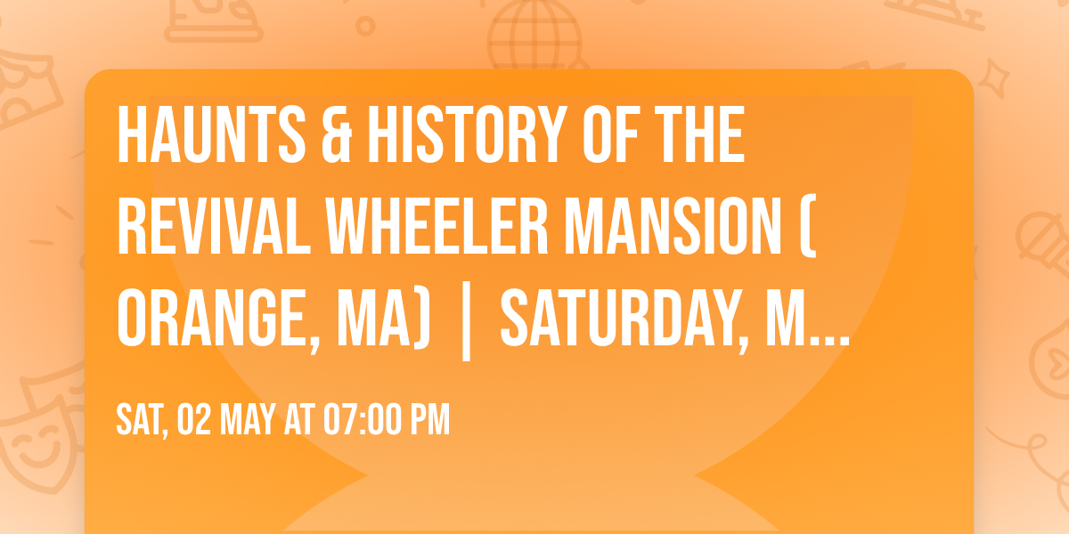 Haunts & History of The Revival Wheeler Mansion (Orange, MA) | Saturday, May 2, 2026