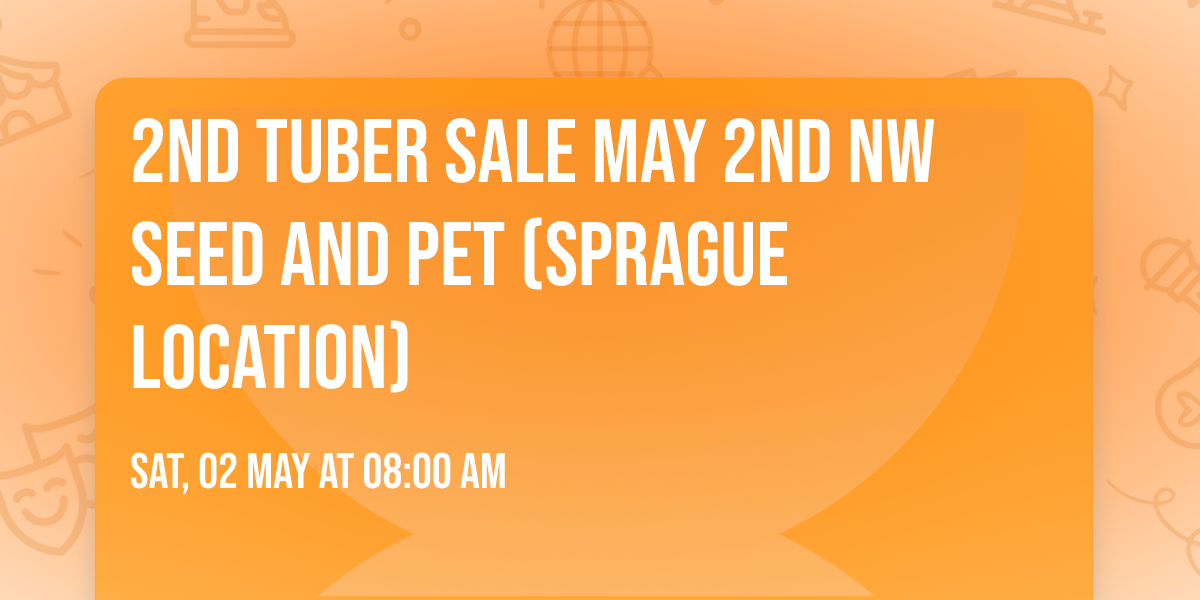 2nd Tuber Sale May 2nd NW Seed and Pet (Sprague Location)