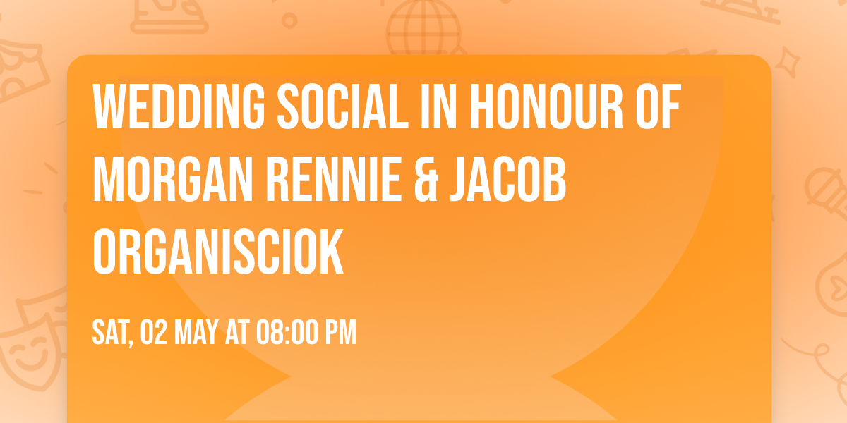 Wedding Social in Honour of Morgan Rennie & Jacob Organisciok 