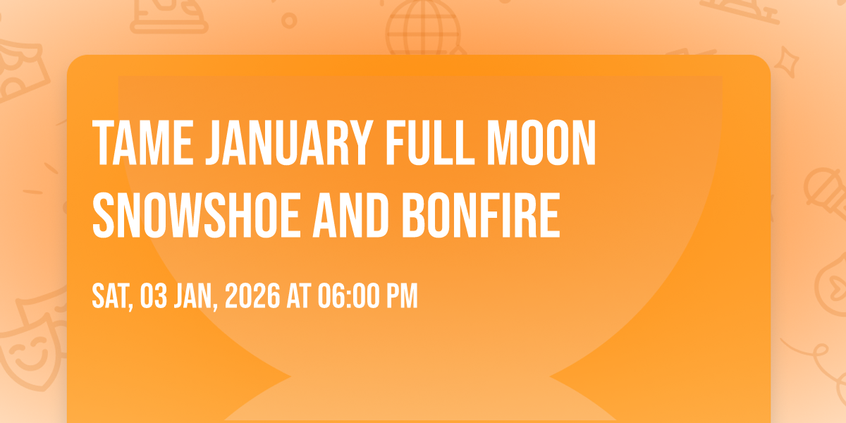TAME JANUARY FULL MOON SNOWSHOE AND BONFIRE
