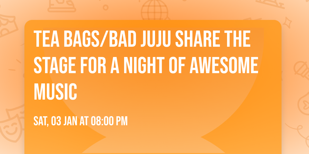 TEA BAGS\/BAD JUJU SHARE THE STAGE FOR A NIGHT OF AWESOME MUSIC