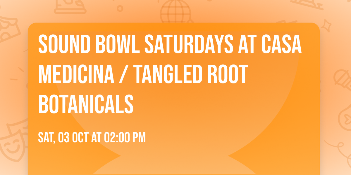 Sound Bowl Saturdays at Casa Medicina \/ Tangled Root Botanicals