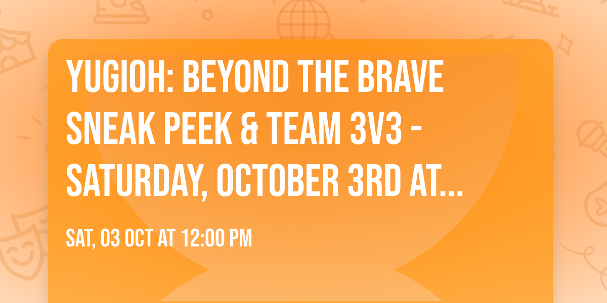 YUGIOH: Beyond The Brave Sneak Peek & Team 3v3 - Saturday, October 3rd at 12 Noon