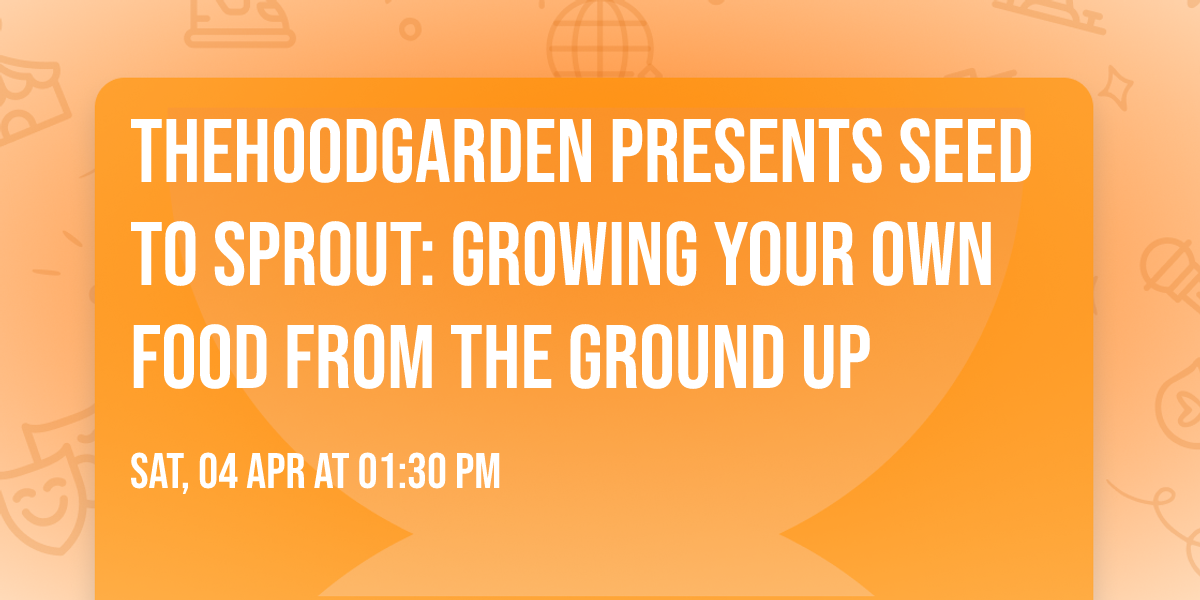 TheHoodGarden presents Seed to Sprout: Growing Your Own Food from the Ground Up