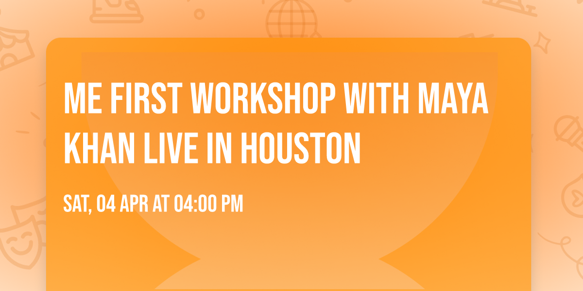 ME FIRST Workshop with Maya Khan Live in Houston