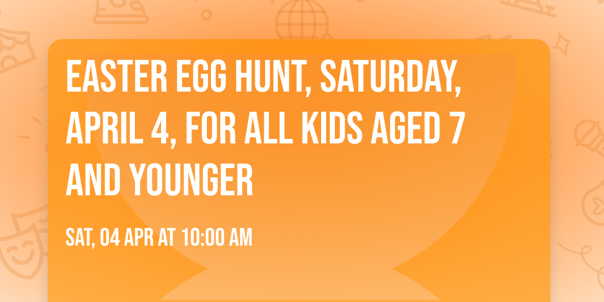 Easter Egg Hunt, Saturday, April 4, for all kids aged 7 and younger