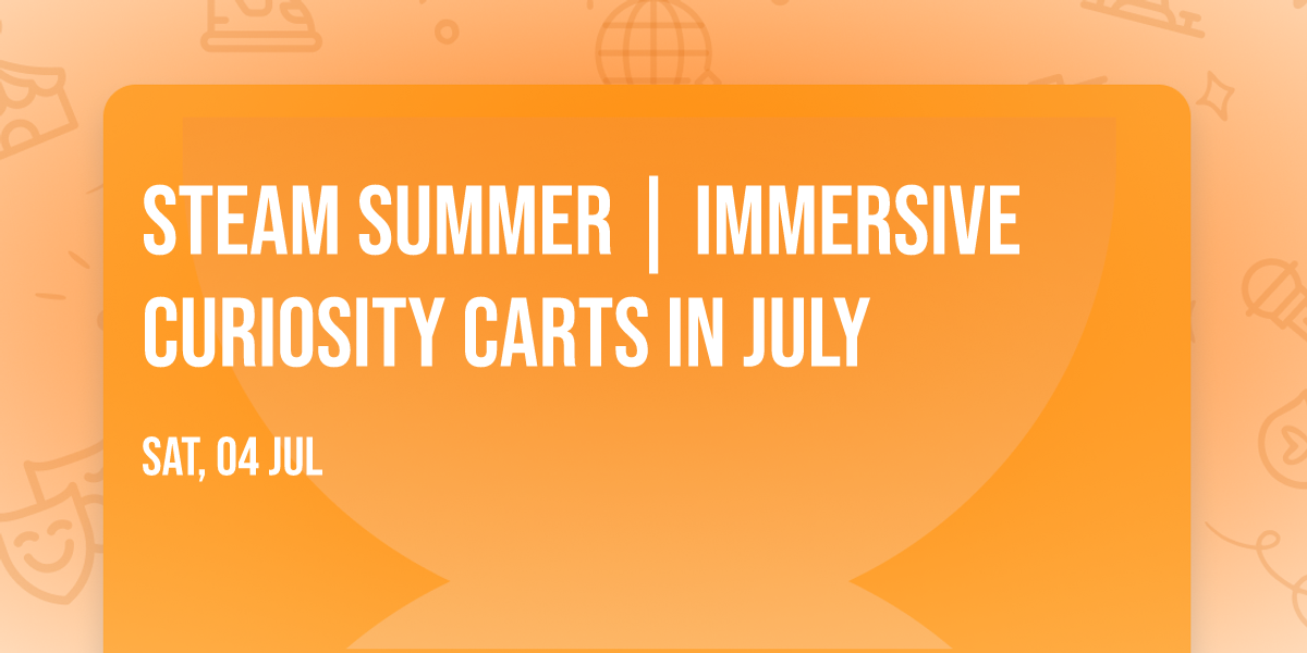 STEAM Summer | Immersive Curiosity Carts in July