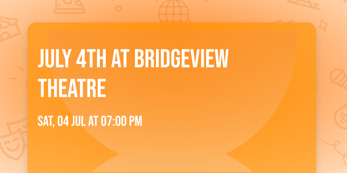 JULY 4TH at BRIDGEVIEW THEATRE