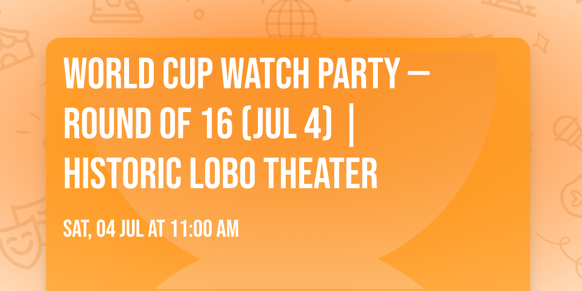 World Cup Watch Party \u2014 Round of 16 (Jul 4) | Historic Lobo Theater