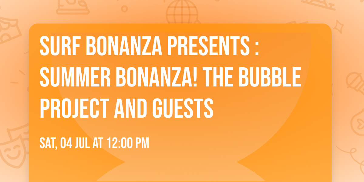 Surf Bonanza presents : Summer Bonanza! The Bubble Project and guests