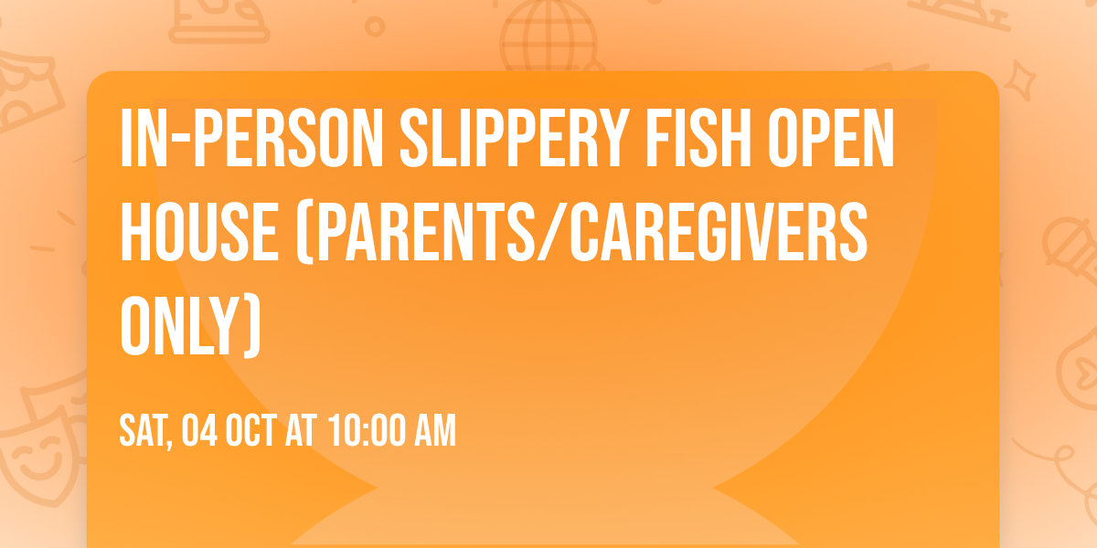 In-Person Slippery Fish Open House (Parents\/Caregivers Only)
