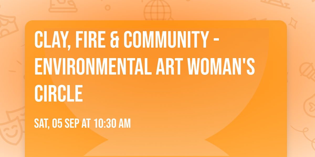 Clay, Fire & Community - Environmental Art Woman's Circle