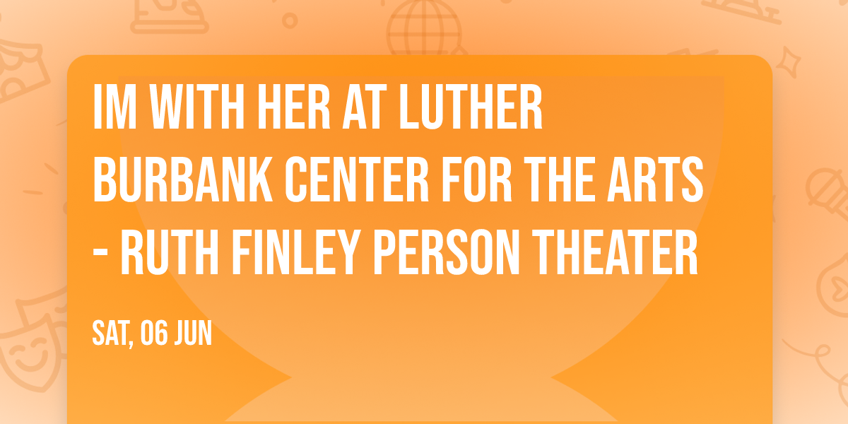 Im With Her at Luther Burbank Center for the Arts - Ruth Finley Person Theater