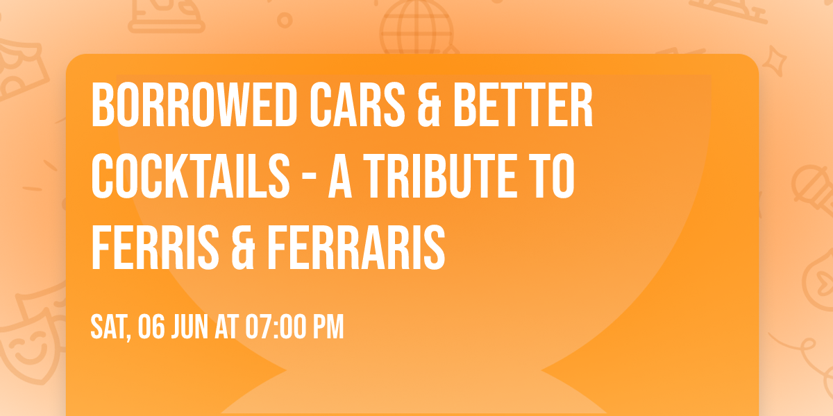 Borrowed Cars & Better Cocktails - A Tribute to Ferris & Ferraris