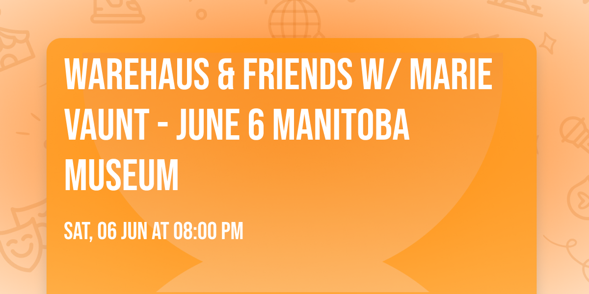 WAREHAUS & FRIENDS W\/ MARIE VAUNT - JUNE 6 MANITOBA MUSEUM