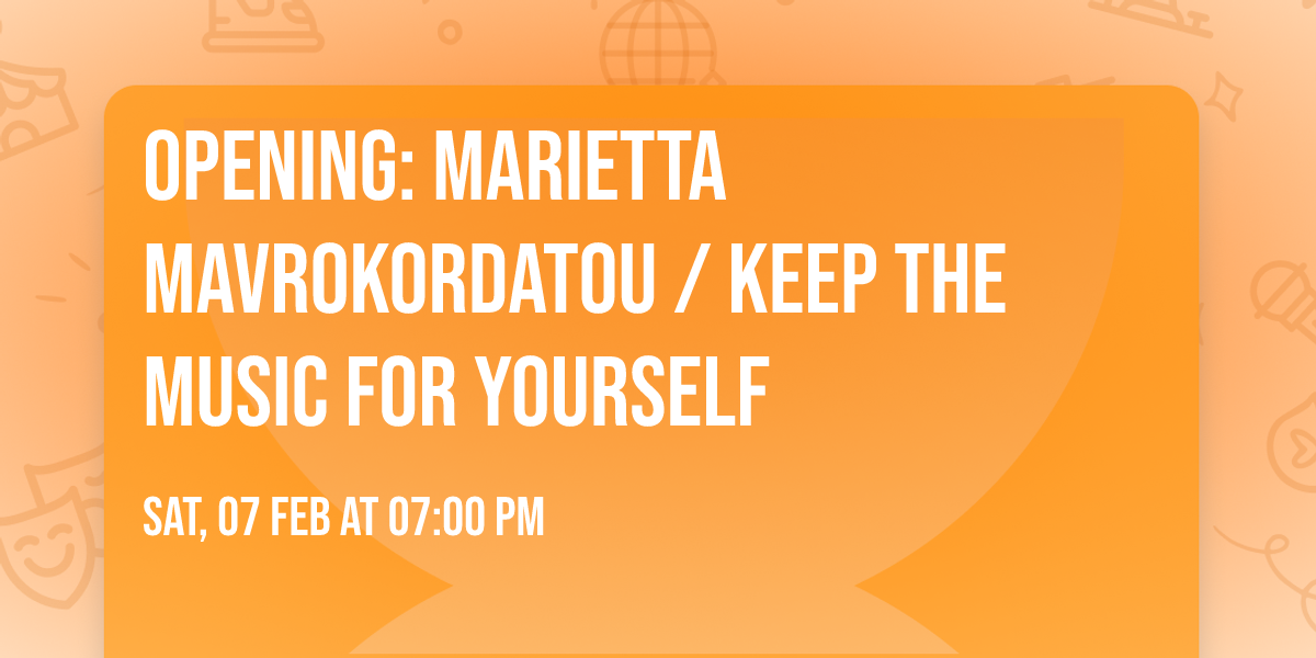 Opening: Marietta Mavrokordatou \/ Keep the music for yourself