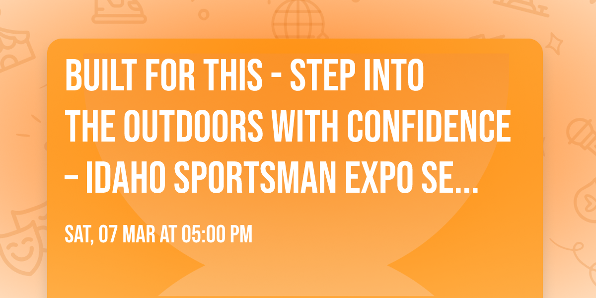 BUILT FOR THIS - Step Into the Outdoors with Confidence \u2013 Idaho Sportsman Expo Seminar