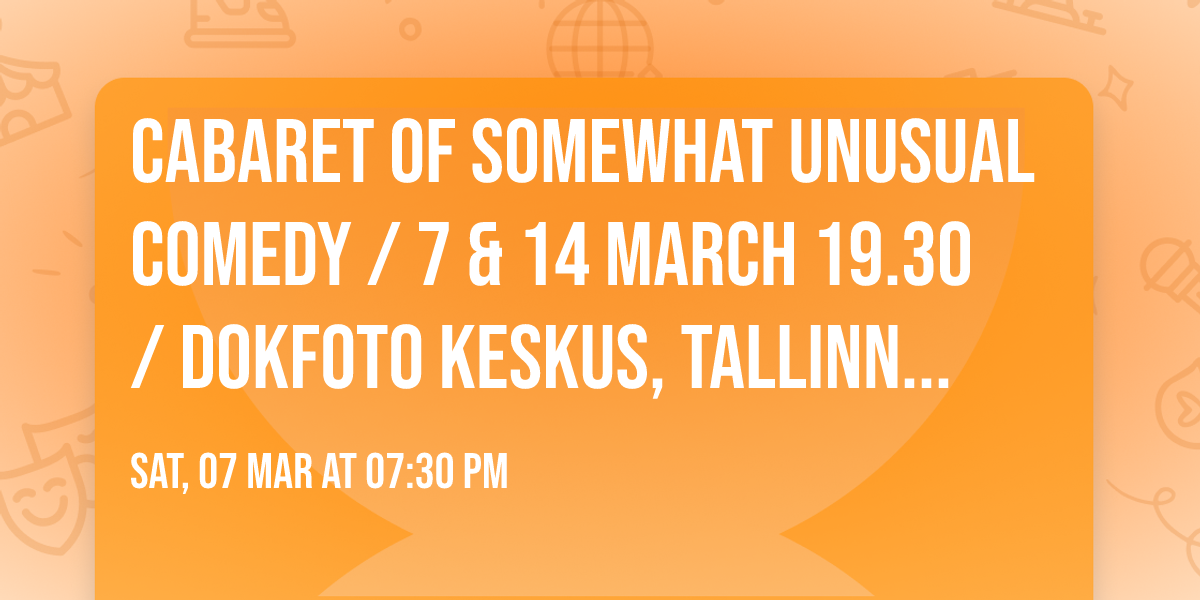 CABARET OF SOMEWHAT UNUSUAL COMEDY \/ 7 & 14 MARCH 19.30 \/ DOKFOTO KESKUS, TALLINN CREATIVE CITY 