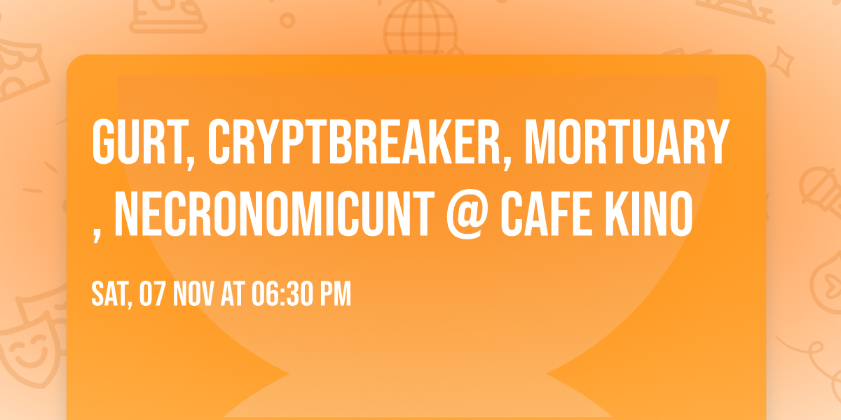 GURT, CRYPTBREAKER, MORTUARY, NECRONOMICUNT @ Cafe Kino