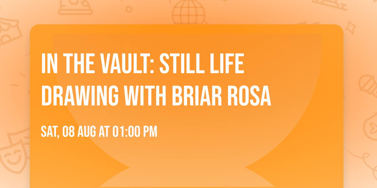 In the Vault: Still Life Drawing with Briar Rosa