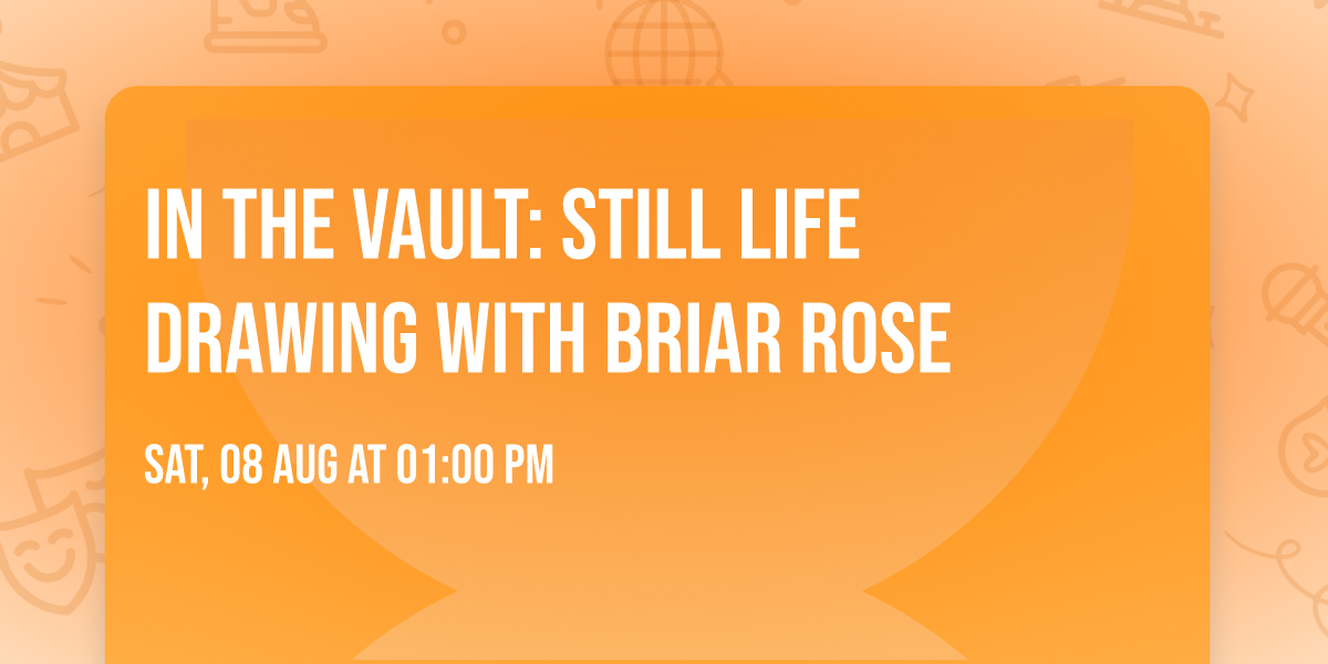 In the Vault: Still Life Drawing with Briar Rose