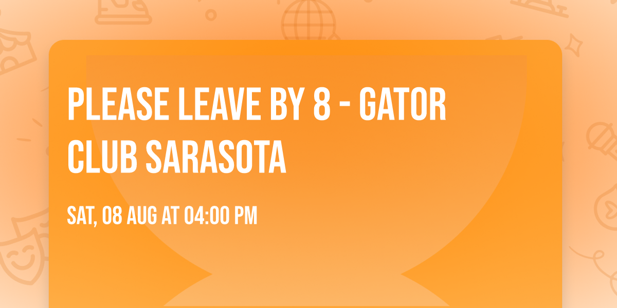 Please Leave By 8 - Gator Club Sarasota